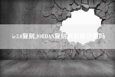 ie3.0复刻,JORDAN复刻有收藏价值吗