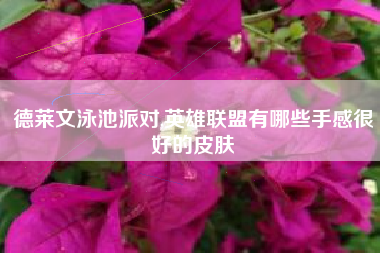 德莱文泳池派对,英雄联盟有哪些手感很好的皮肤