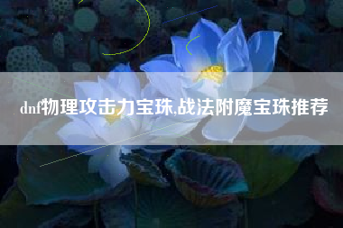 dnf物理攻击力宝珠,战法附魔宝珠推荐