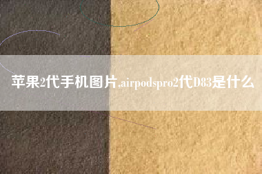 苹果2代手机图片,airpodspro2代D83是什么