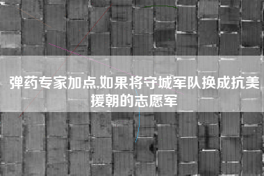 弹药专家加点,如果将守城军队换成抗美援朝的志愿军