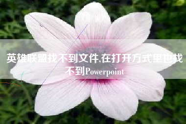 英雄联盟找不到文件,在打开方式里也找不到Powerpoint