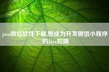 java微信软件下载,想成为开发微信小程序的Java后端