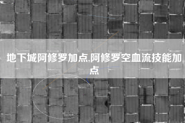 地下城阿修罗加点,阿修罗空血流技能加点