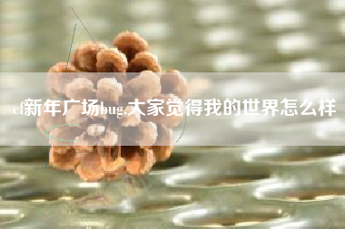 cf新年广场bug,大家觉得我的世界怎么样