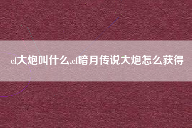 cf大炮叫什么,cf暗月传说大炮怎么获得