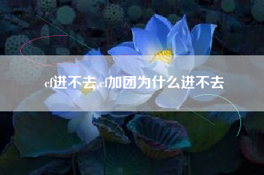 cf进不去,cf加团为什么进不去