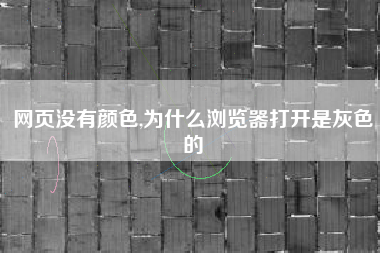 网页没有颜色,为什么浏览器打开是灰色的