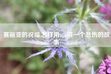 赛丽亚的祝福,怎样用npc讲一个悲伤的故事