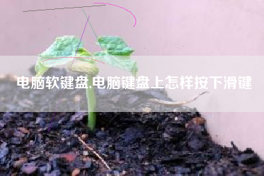 电脑软键盘,电脑键盘上怎样按下滑键