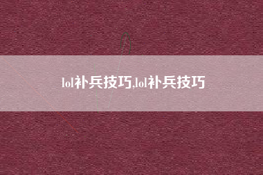 lol补兵技巧,lol补兵技巧