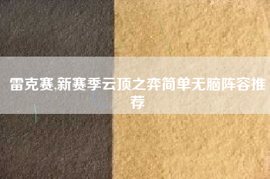 雷克赛,新赛季云顶之弈简单无脑阵容推荐