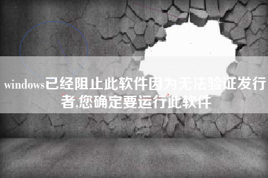 windows已经阻止此软件因为无法验证发行者,您确定要运行此软件