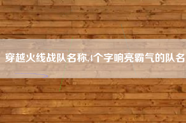 穿越火线战队名称,4个字响亮霸气的队名