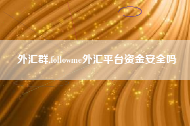 外汇群,followme外汇平台资金安全吗