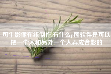 可牛影像在线制作,有什么p图软件是可以把一个人和另外一个人弄成合影的