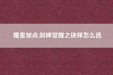 魔皇加点,剑神觉醒之抉择怎么选