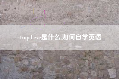 txupd.exe是什么,如何自学英语