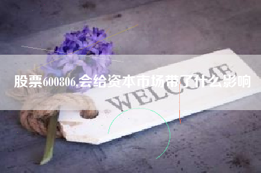 股票600806,会给资本市场带了什么影响