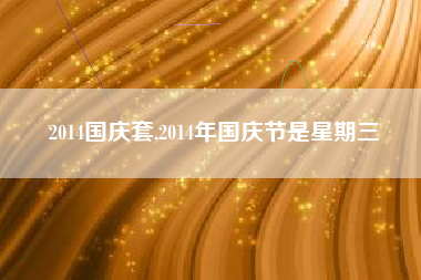 2014国庆套,2014年国庆节是星期三