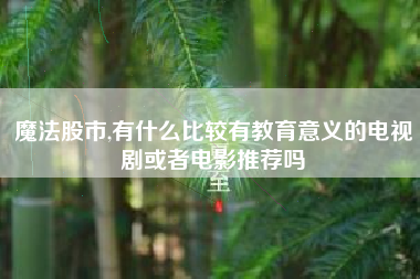 魔法股市,有什么比较有教育意义的电视剧或者电影推荐吗