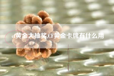 cf黄金大抽奖,CF黄金卡牌有什么用