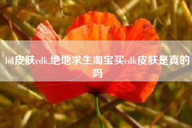 lol皮肤cdk,绝地求生淘宝买cdk皮肤是真的吗