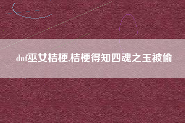 dnf巫女桔梗,桔梗得知四魂之玉被偷