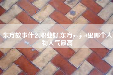 东方故事什么职业好,东方project里哪个人物人气最高