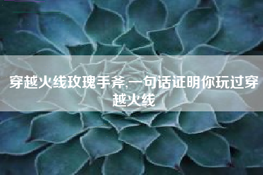 穿越火线玫瑰手斧,一句话证明你玩过穿越火线