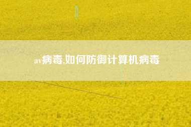 av病毒,如何防御计算机病毒