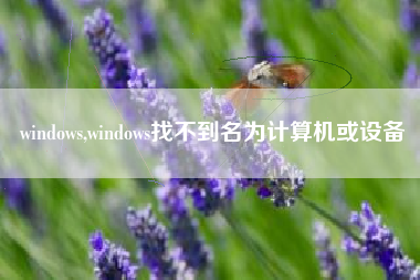 windows,windows找不到名为计算机或设备