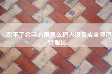 yy改不了名字,YY里怎么把人设置成全频道管理员