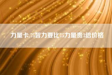 力量卡,75智力要比75力量贵3倍价格