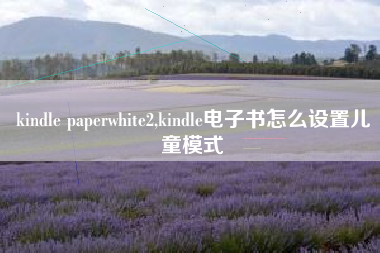 kindle paperwhite2,kindle电子书怎么设置儿童模式