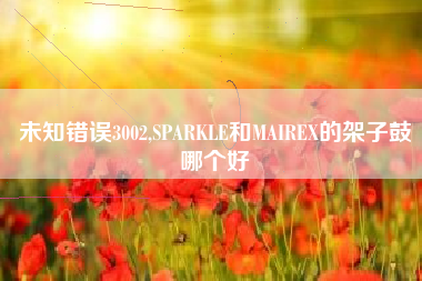 未知错误3002,SPARKLE和MAIREX的架子鼓哪个好