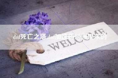 dnf死亡之塔,dnf加速药剂哪里来的