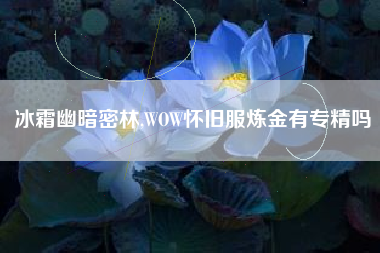 冰霜幽暗密林,WOW怀旧服炼金有专精吗