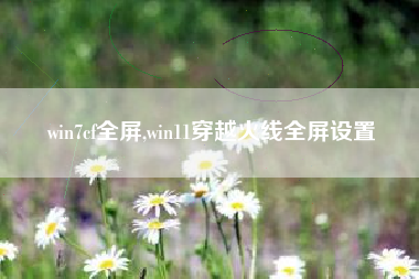 win7cf全屏,win11穿越火线全屏设置