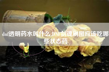 dnf透明药水叫什么,DNF剑魂刷图应该吃哪些状态药