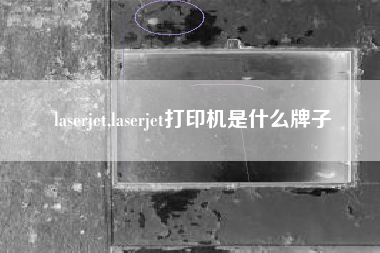 laserjet,laserjet打印机是什么牌子