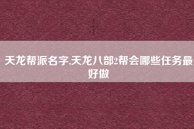 天龙帮派名字,天龙八部2帮会哪些任务最好做