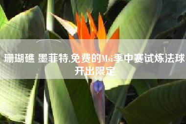 珊瑚礁 墨菲特,免费的Msi季中赛试炼法球开出限定