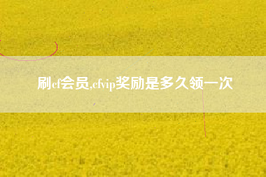 刷cf会员,cfvip奖励是多久领一次