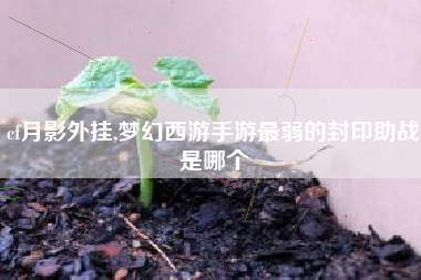 cf月影外挂,梦幻西游手游最弱的封印助战是哪个