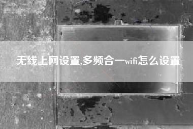 无线上网设置,多频合一wifi怎么设置