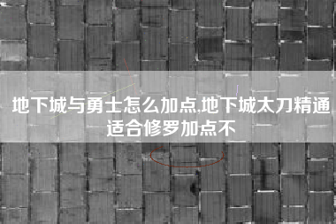 地下城与勇士怎么加点,地下城太刀精通适合修罗加点不