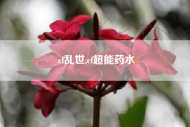 cf乱世,cf超能药水