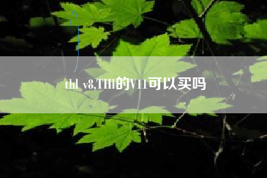 thl v8,THl的V11可以买吗