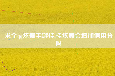 求个qq炫舞手游挂,挂炫舞会增加信用分吗